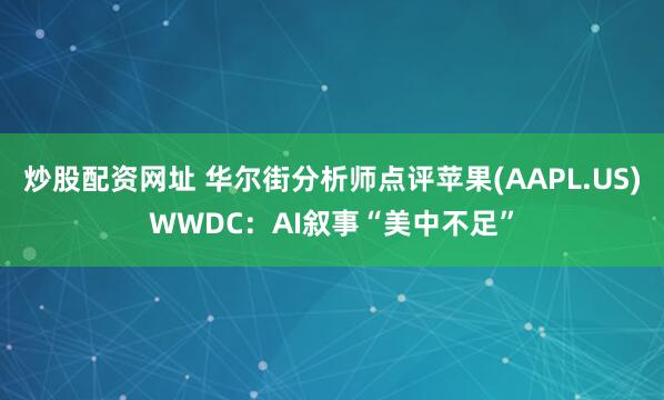 炒股配资网址 华尔街分析师点评苹果(AAPL.US)WWDC：AI叙事“美中不足”