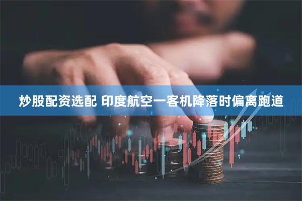 炒股配资选配 印度航空一客机降落时偏离跑道