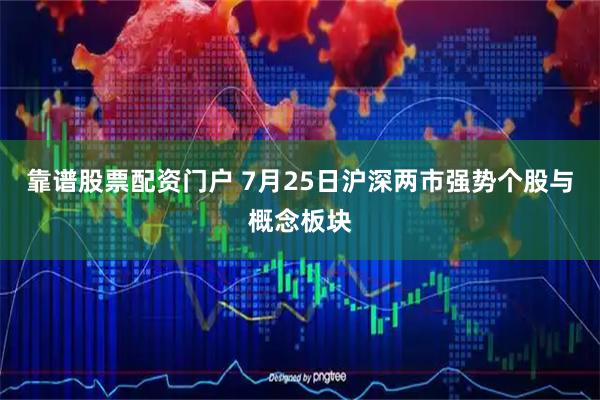 靠谱股票配资门户 7月25日沪深两市强势个股与概念板块