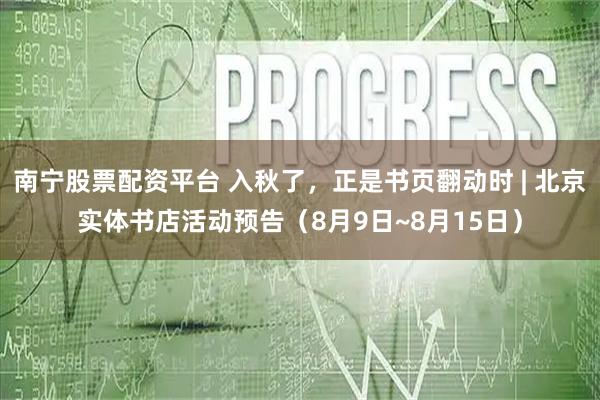 南宁股票配资平台 入秋了，正是书页翻动时 | 北京实体书店活动预告（8月9日~8月15日）