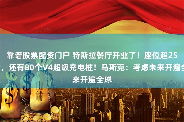 靠谱股票配资门户 特斯拉餐厅开业了！座位超250个，还有80个V4超级充电桩！马斯克：考虑未来开遍全球