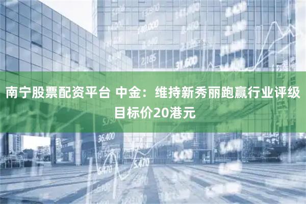 南宁股票配资平台 中金：维持新秀丽跑赢行业评级 目标价20港元