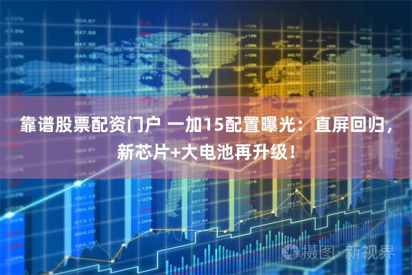靠谱股票配资门户 一加15配置曝光：直屏回归，新芯片+大电池再升级！