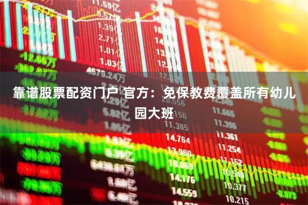 靠谱股票配资门户 官方：免保教费覆盖所有幼儿园大班