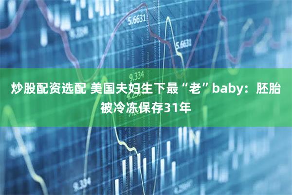 炒股配资选配 美国夫妇生下最“老”baby：胚胎被冷冻保存31年