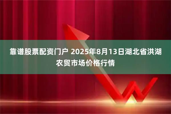 靠谱股票配资门户 2025年8月13日湖北省洪湖农贸市场价格行情