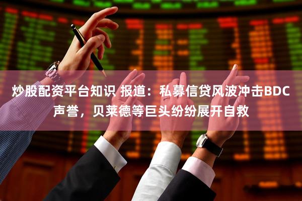 炒股配资平台知识 报道：私募信贷风波冲击BDC声誉，贝莱德等巨头纷纷展开自救