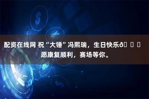 配资在线网 祝“大锤”冯熙瑞，生日快乐🎂 愿康复顺利，赛场等你。