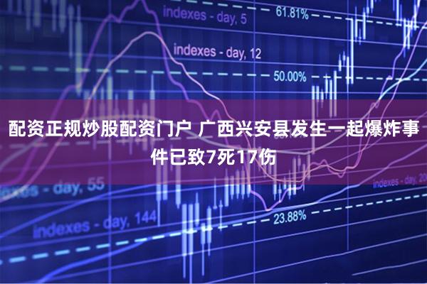 配资正规炒股配资门户 广西兴安县发生一起爆炸事件已致7死17伤
