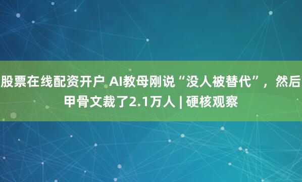 股票在线配资开户 AI教母刚说“没人被替代”，然后甲骨文裁了2.1万人 | 硬核观察