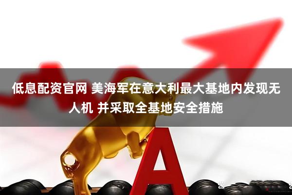 低息配资官网 美海军在意大利最大基地内发现无人机 并采取全基地安全措施
