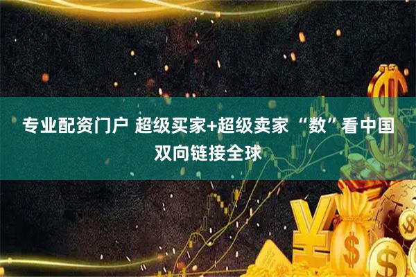 专业配资门户 超级买家+超级卖家 “数”看中国双向链接全球