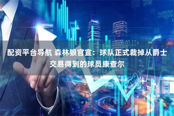 配资平台导航 森林狼官宣：球队正式裁掉从爵士交易得到的球员康查尔